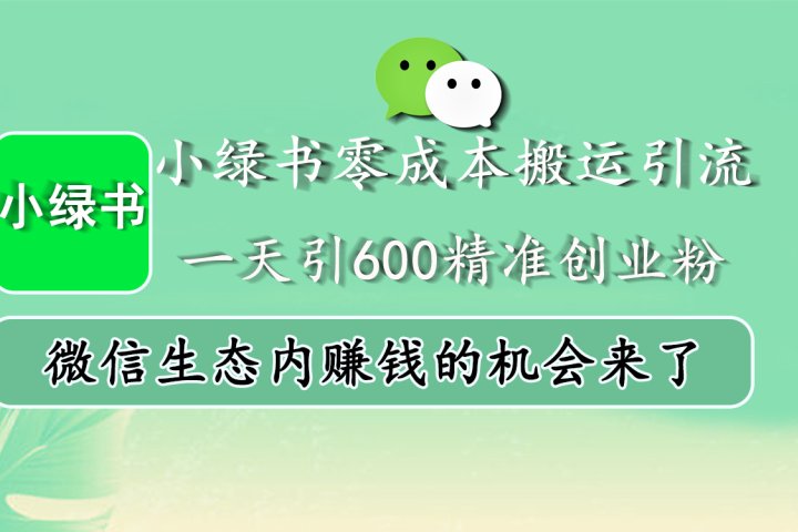 小绿书零成本搬运引流，一天引600精准创业粉，微信生态内赚钱的机会来了青柠创客-网创项目资源站-副业项目-创业项目-搞钱项目青柠创客