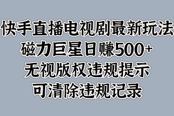 快手直播电视剧最新玩法，磁力巨星日赚500+，无视版权违规提示，可清除违规记录青柠创客-网创项目资源站-副业项目-创业项目-搞钱项目青柠创客