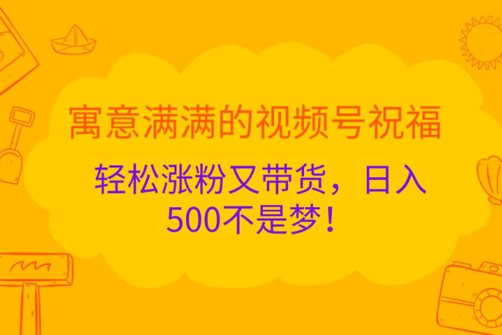 寓意满满的 视频号祝福，轻松涨粉又带货，日入500不是梦！青柠创客-网创项目资源站-副业项目-创业项目-搞钱项目青柠创客