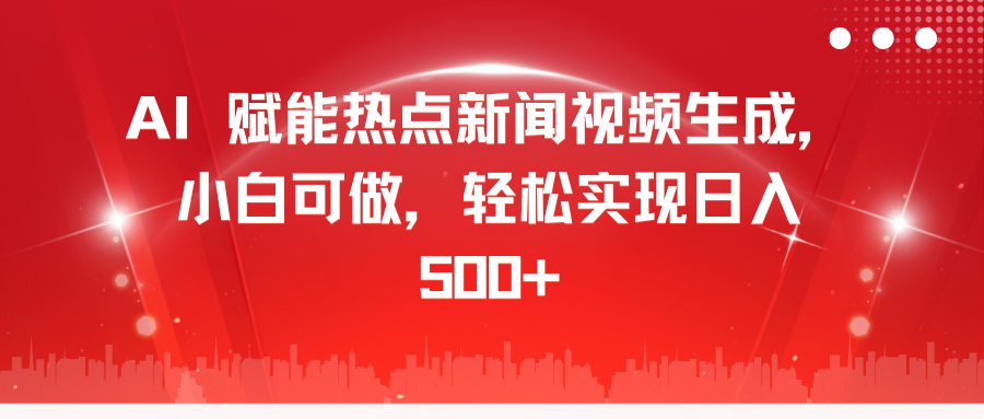 AI 赋能热点新闻视频生成，小白可做，轻松实现日入 500+青柠创客-网创项目资源站-副业项目-创业项目-搞钱项目青柠创客