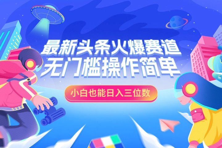 最新头条火爆赛道，小白也能日入三位数，无门槛操作简单青柠创客-网创项目资源站-副业项目-创业项目-搞钱项目青柠创客