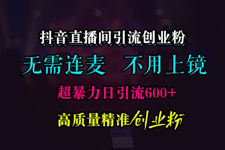 抖音直播间引流创业粉，无需连麦、无需上镜，超暴力日引流600+高质量精准创业粉青柠创客-网创项目资源站-副业项目-创业项目-搞钱项目青柠创客