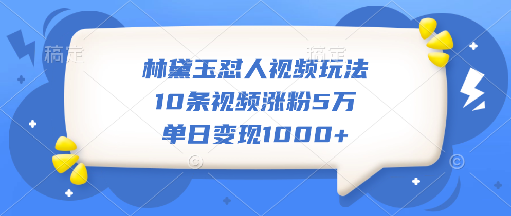 林黛玉怼人视频玩法，10条视频涨粉5万，单日变现1000+青柠创客-网创项目资源站-副业项目-创业项目-搞钱项目青柠创客