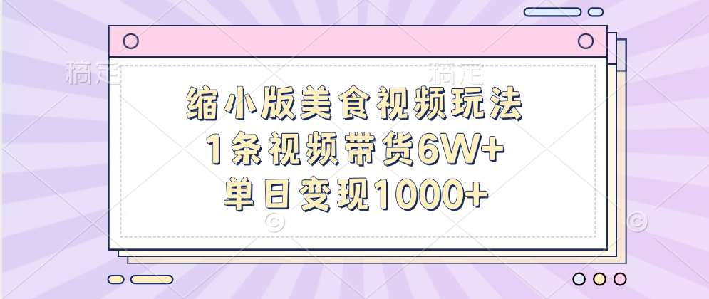 缩小版美食视频玩法，1条视频带货6W+，单日变现1000+青柠创客-网创项目资源站-副业项目-创业项目-搞钱项目青柠创客