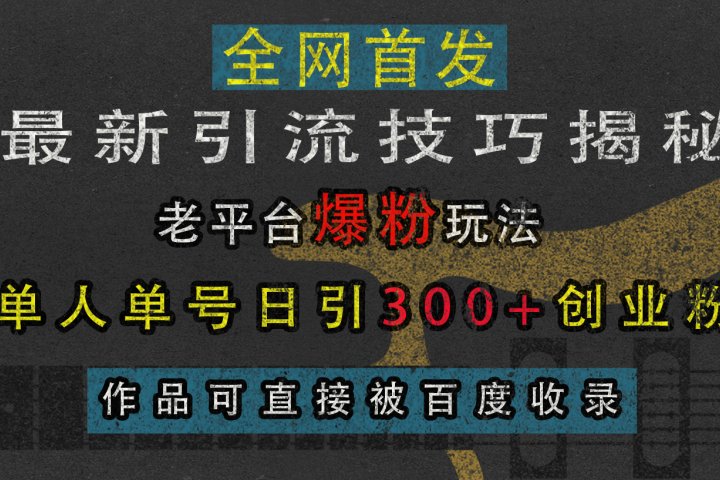 最新引流技巧揭秘，老平台爆粉玩法，单人单号日引300+创业粉，作品可直接被百度收录青柠创客-网创项目资源站-副业项目-创业项目-搞钱项目青柠创客
