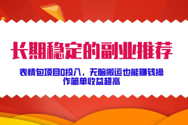 长期稳定的副业推荐！表情包项目0投入，无脑搬运也能赚钱，操作简单收益超高青柠创客-网创项目资源站-副业项目-创业项目-搞钱项目青柠创客