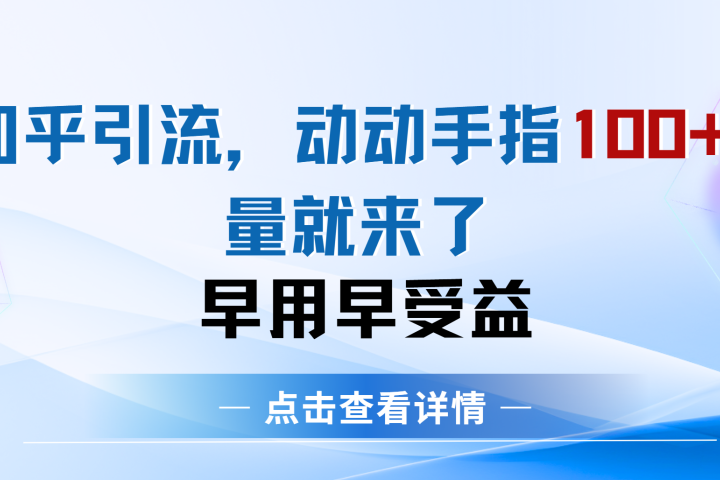知乎快速引流当天见效果精准流量动动手指100+流量就快来了青柠创客-网创项目资源站-副业项目-创业项目-搞钱项目青柠创客