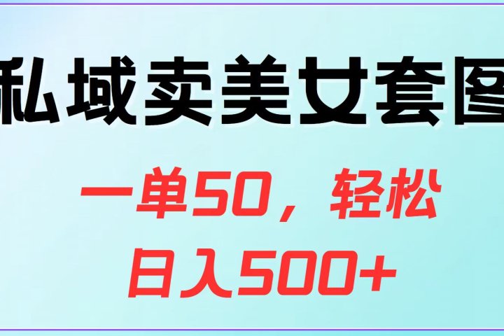 私域卖美女套图，一单50，轻松日入500+青柠创客-网创项目资源站-副业项目-创业项目-搞钱项目青柠创客