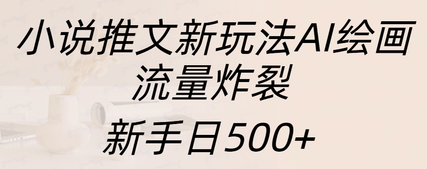 小说推文新玩法AI绘画，流量炸裂，新手日入500+青柠创客-网创项目资源站-副业项目-创业项目-搞钱项目青柠创客