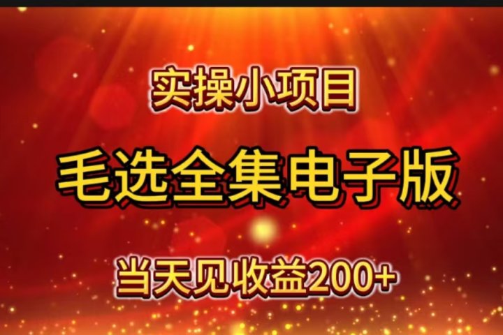 实操小项目，毛选全集电子版，当天见收益200+青柠创客-网创项目资源站-副业项目-创业项目-搞钱项目青柠创客