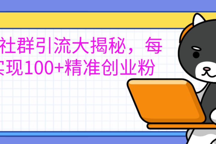 创业社群引流大揭秘，每天实现100+精准创业粉青柠创客-网创项目资源站-副业项目-创业项目-搞钱项目青柠创客