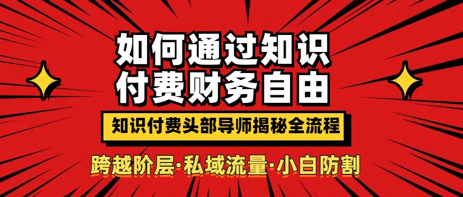 如何通过知识付费实现财务自由年入百万，跨越阶层【私域流量小白防割实战课程】青柠创客-网创项目资源站-副业项目-创业项目-搞钱项目青柠创客