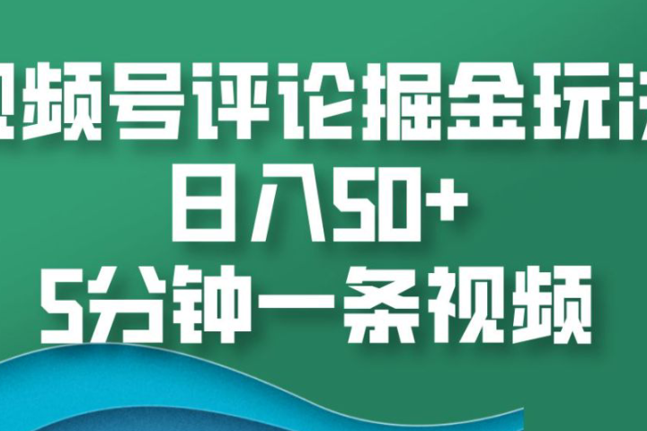 视频号评论掘金玩法，日入50+，5分钟一条视频青柠创客-网创项目资源站-副业项目-创业项目-搞钱项目青柠创客