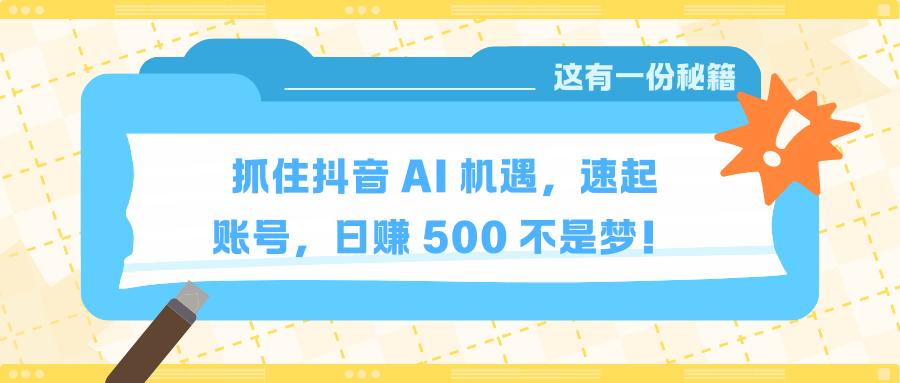 抓住抖音 AI 机遇，速起账号，日赚 500 不是梦！青柠创客-网创项目资源站-副业项目-创业项目-搞钱项目青柠创客