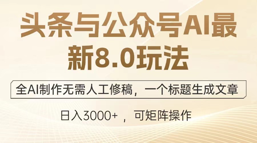 头条与公众号AI最新8.0玩法,全AI制作无需人工修稿,一个标题生成文章,日入3000+青柠创客-网创项目资源站-副业项目-创业项目-搞钱项目青柠创客