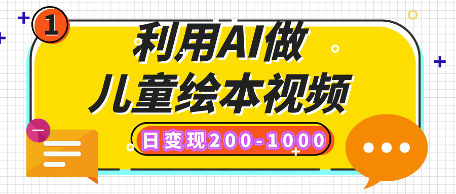 利用AI做儿童绘本视频，日变现200-1000，多平台发布（抖音、视频号、小红书）青柠创客-网创项目资源站-副业项目-创业项目-搞钱项目青柠创客