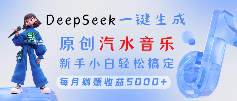 原创汽水音乐DeepSeek一键生成 新手小白轻松搞定 每月躺赚5000+青柠创客-网创项目资源站-副业项目-创业项目-搞钱项目青柠创客