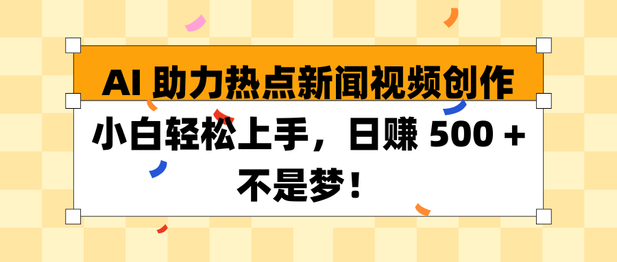 AI 助力热点新闻视频创作小白轻松上手，日赚 500 + 不是梦！青柠创客-网创项目资源站-副业项目-创业项目-搞钱项目青柠创客