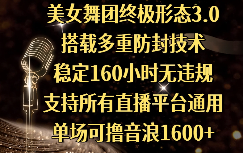 美女舞团终极形态3.0，搭载多重防封技术，稳定160小时无违规，支持所有直播平台通用，单场可撸音浪1600+青柠创客-网创项目资源站-副业项目-创业项目-搞钱项目青柠创客