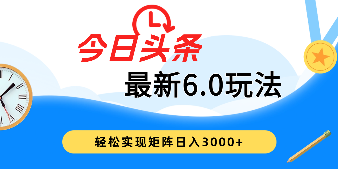 今日头条最新6.0玩法，超级简单，复制粘贴，轻松实现矩阵日入3000+青柠创客-网创项目资源站-副业项目-创业项目-搞钱项目青柠创客