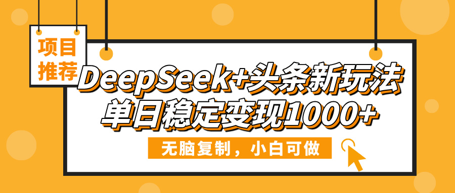 DeepSeek+头条新玩法，无脑复制，小白可做，单日稳定变现1000+青柠创客-网创项目资源站-副业项目-创业项目-搞钱项目青柠创客