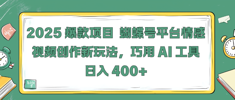 2025 爆款项目 蝴蝶号平台情感视频创作新玩法，巧用 AI 工具日入 400+青柠创客-网创项目资源站-副业项目-创业项目-搞钱项目青柠创客