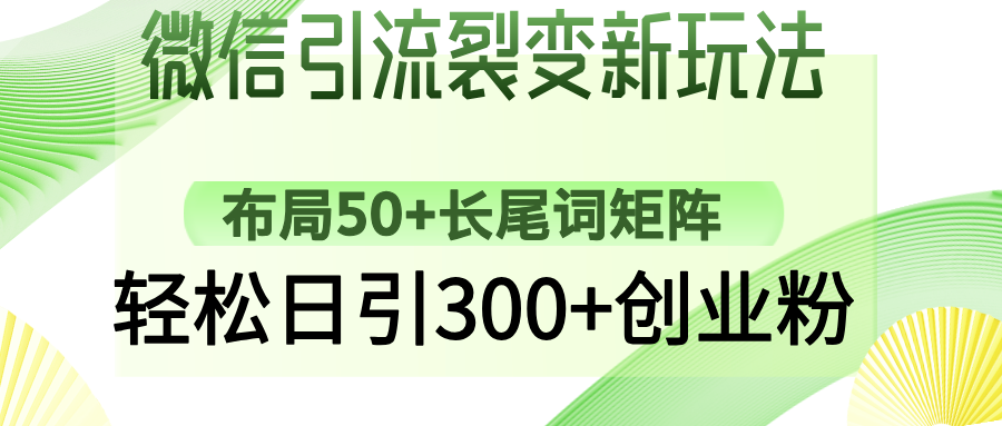 微信引流裂变新玩法：布局50+长尾词矩阵，轻松日引300+创业粉青柠创客-网创项目资源站-副业项目-创业项目-搞钱项目青柠创客