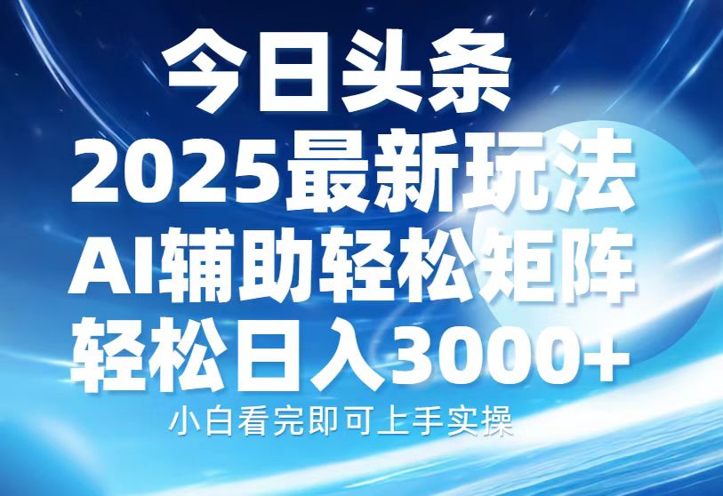 今日头条2025最新玩法，思路简单，复制粘贴，AI辅助，轻松矩阵日入3000+青柠创客-网创项目资源站-副业项目-创业项目-搞钱项目青柠创客