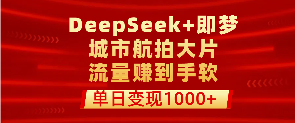 用DeepSeek+即梦做城市航拍大片，流量赚到手软，单日变现1000+青柠创客-网创项目资源站-副业项目-创业项目-搞钱项目青柠创客