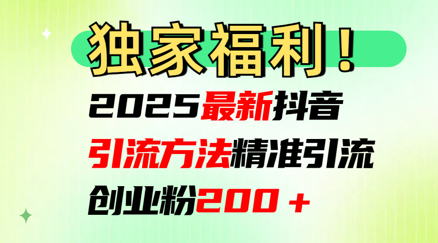 2025最新抖音引流方法每日精准引流创业粉200＋青柠创客-网创项目资源站-副业项目-创业项目-搞钱项目青柠创客