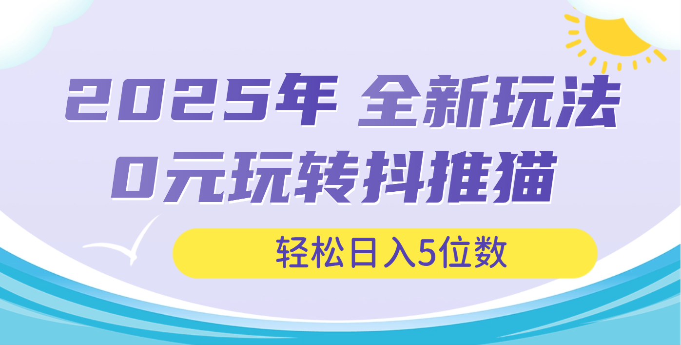 2025年抖推猫全新玩法，0投资也能日入过万青柠创客-网创项目资源站-副业项目-创业项目-搞钱项目青柠创客