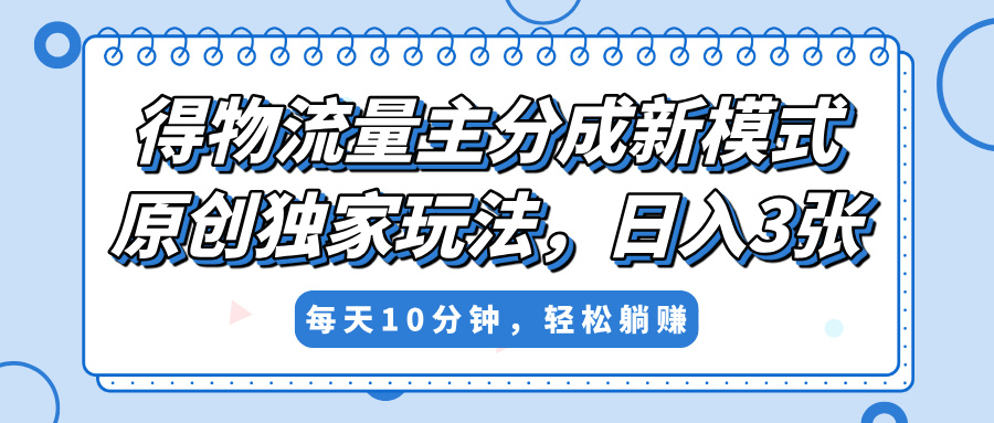 得物流量主分成新模式，原创独家玩法，小白可做，简单暴利，单日稳定变现300+青柠创客-网创项目资源站-副业项目-创业项目-搞钱项目青柠创客
