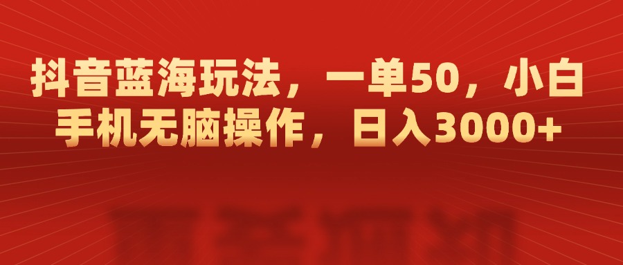 抖音蓝海玩法，一单50，小白手机无脑操作，日入3000+青柠创客-网创项目资源站-副业项目-创业项目-搞钱项目青柠创客