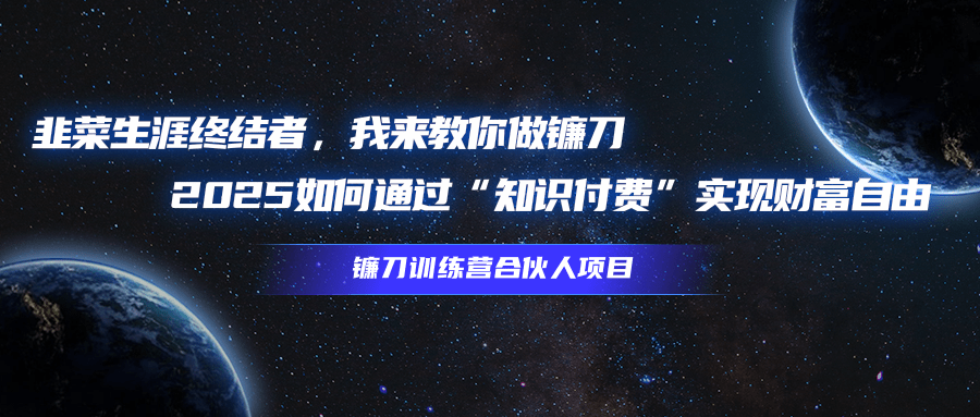 韭菜生涯终结者，我来教你做镰刀，2025如何通过“知识付费”实现财富自由青柠创客-网创项目资源站-副业项目-创业项目-搞钱项目青柠创客
