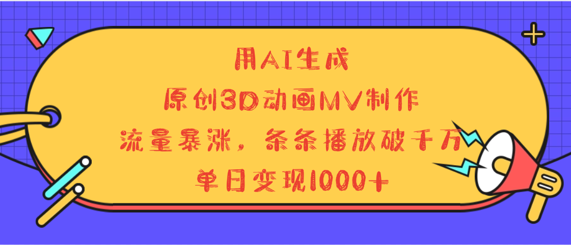 用AI生成，3D动画MV制作，流量暴涨，条条播放量破千万，单日变现1000+青柠创客-网创项目资源站-副业项目-创业项目-搞钱项目青柠创客