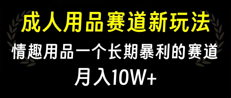 大人用品赛道新玩法，情趣用品一个长期暴利的赛道，月入10W+青柠创客-网创项目资源站-副业项目-创业项目-搞钱项目青柠创客