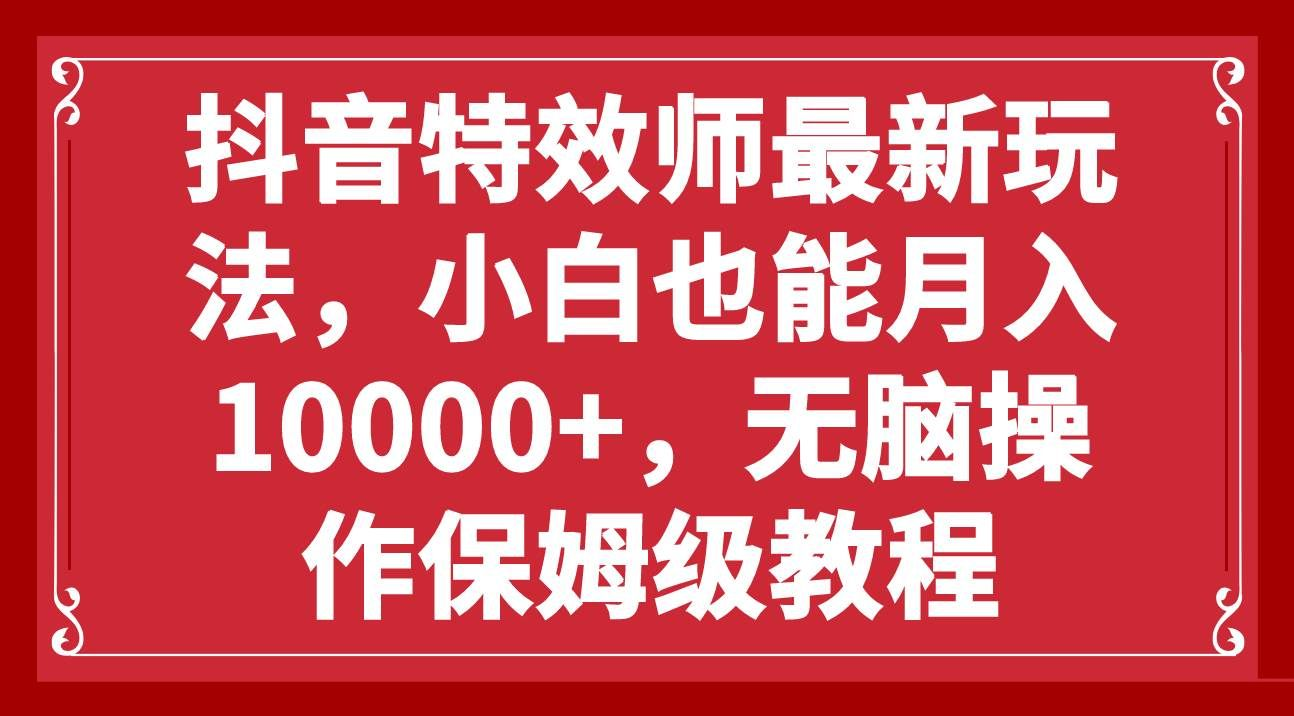 抖音特效师最新玩法，小白也能月入10000+，无脑操作保姆级教程青柠创客-网创项目资源站-副业项目-创业项目-搞钱项目青柠创客