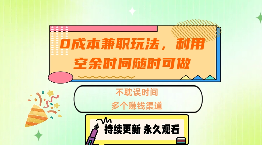 0成本兼职玩法，利用空余时间随时可做，不耽误时间，多个赚钱渠道青柠创客-网创项目资源站-副业项目-创业项目-搞钱项目青柠创客