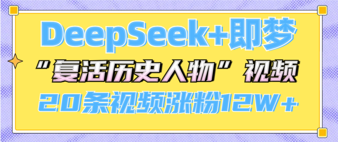 DeepSeek+即梦，做AI“复活历史人物”视频，20条视频涨粉12W+青柠创客-网创项目资源站-副业项目-创业项目-搞钱项目青柠创客