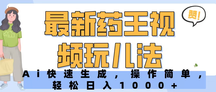 最新药王视频玩儿法，Ai快速生成，操作简单，轻松日入1000+青柠创客-网创项目资源站-副业项目-创业项目-搞钱项目青柠创客