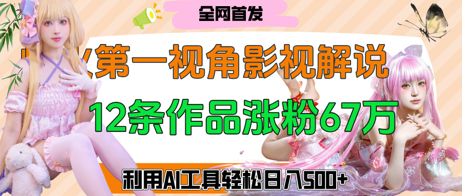 爆火第一人称视角影视解说，12条作品涨粉67万，巧用AI工具，轻松日入500+青柠创客-网创项目资源站-副业项目-创业项目-搞钱项目青柠创客