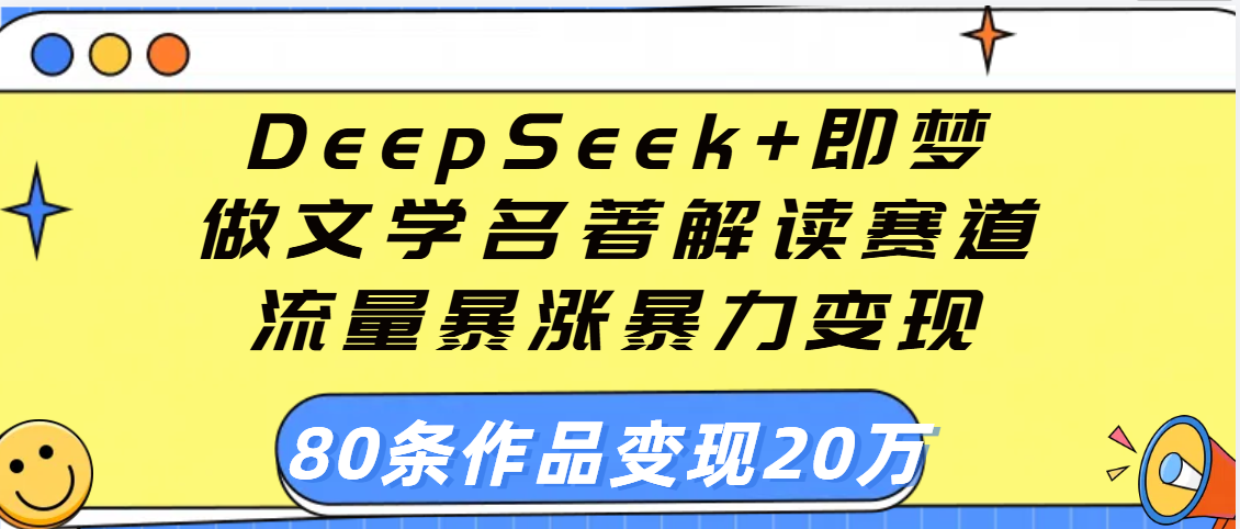 用DeepSeek+即梦做文学名著解读赛道，流量暴涨暴力变现，89条作品变现20万青柠创客-网创项目资源站-副业项目-创业项目-搞钱项目青柠创客