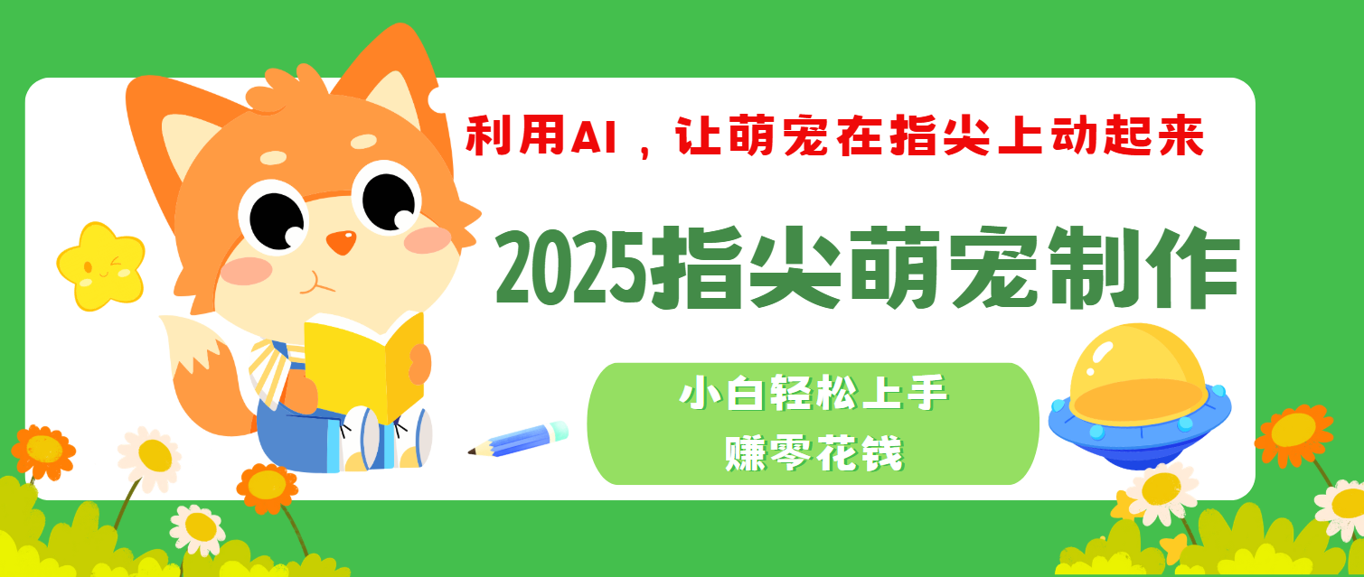 2025指尖萌宠,小白轻松上手,3分钟一个是视频青柠创客-网创项目资源站-副业项目-创业项目-搞钱项目青柠创客