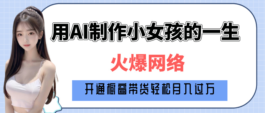 巧用AI制作小女孩的一生，爆火网络，赚钱其实并不难！青柠创客-网创项目资源站-副业项目-创业项目-搞钱项目青柠创客