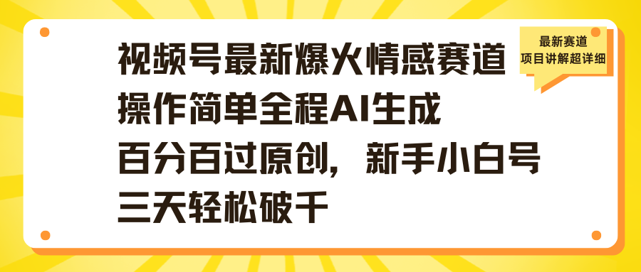 视频号最新爆火情感赛道操作简单全程AI生成百分百过原创,新手小白号三天轻松破千青柠创客-网创项目资源站-副业项目-创业项目-搞钱项目青柠创客