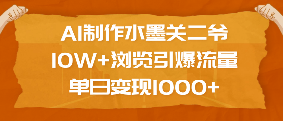 AI制作水墨关二爷，10W+浏览引爆流量，单日变现1000+青柠创客-网创项目资源站-副业项目-创业项目-搞钱项目青柠创客