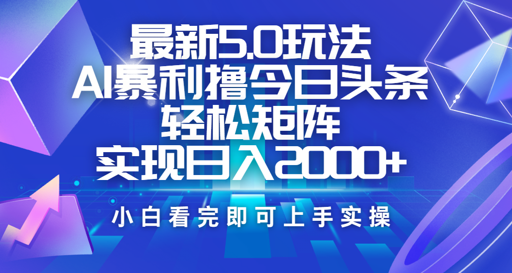 今日头条最新5.0玩法，思路简单，复制粘贴，轻松实现矩阵日入2000+青柠创客-网创项目资源站-副业项目-创业项目-搞钱项目青柠创客