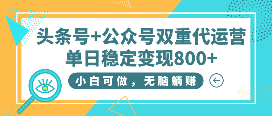 头条号+公众号双重代运营，小白可做，无脑躺赚，单日稳定变现800+青柠创客-网创项目资源站-副业项目-创业项目-搞钱项目青柠创客