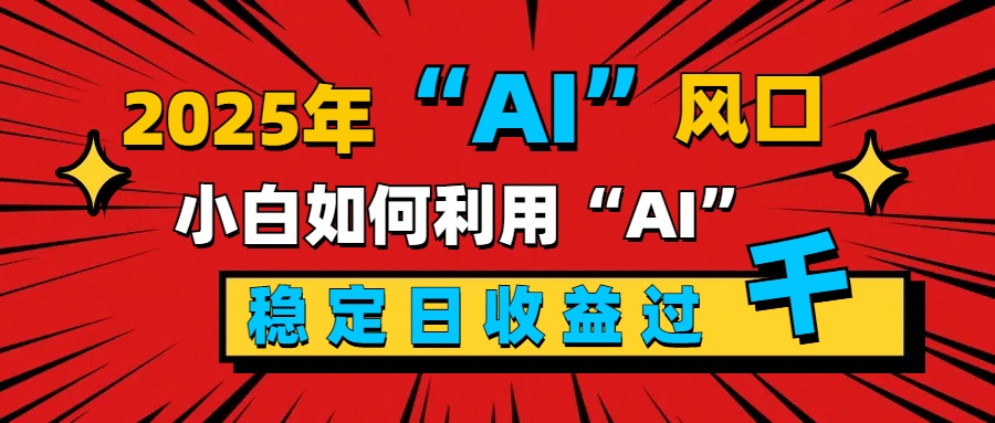 2025“ AI ”风口，新手小白如何利用ai，每日收益稳定过千青柠创客-网创项目资源站-副业项目-创业项目-搞钱项目青柠创客