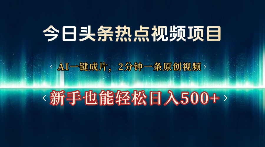 今日头条热点视频项目， AI一键成片，2分钟一条原创视频，新手也能轻松日入500+青柠创客-网创项目资源站-副业项目-创业项目-搞钱项目青柠创客